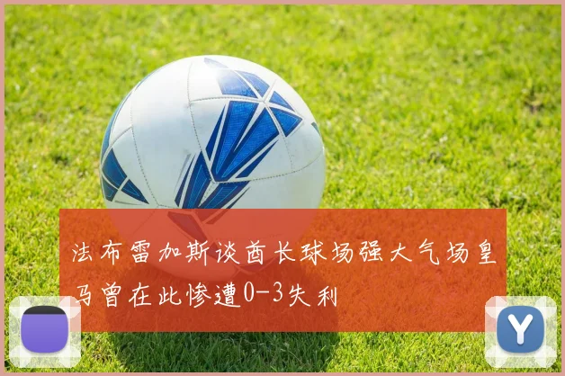 法布雷加斯谈酋长球场强大气场皇马曾在此惨遭0-3失利