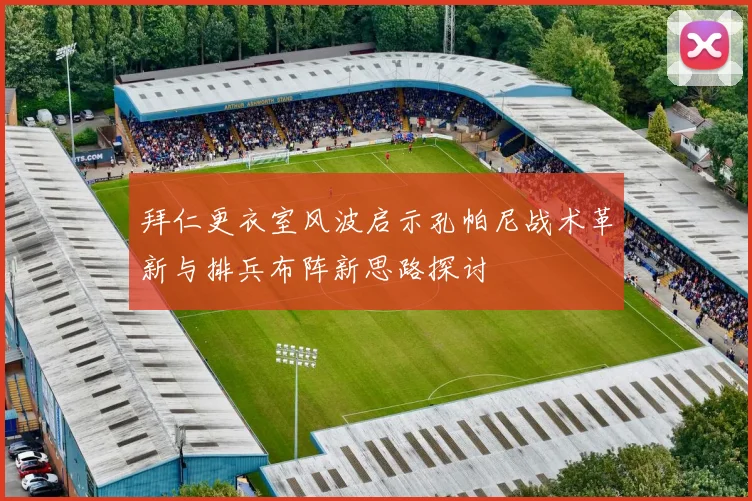 拜仁更衣室风波启示孔帕尼战术革新与排兵布阵新思路探讨